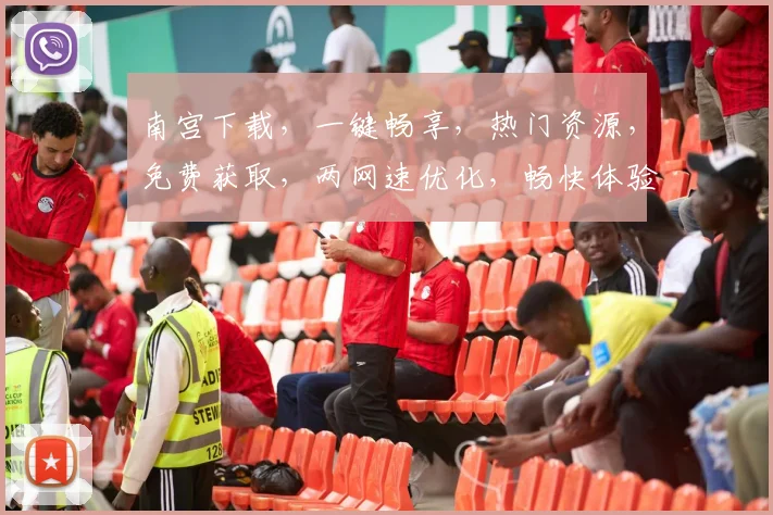 南宫下载，一键畅享，热门资源，免费获取，两网速优化，畅快体验，轻松下载