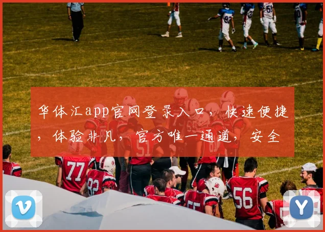 华体汇app官网登录入口，快速便捷，体验非凡，官方唯一通道，安全可靠，不容错过