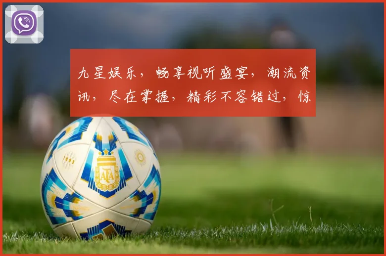 九星娱乐，畅享视听盛宴，潮流资讯，尽在掌握，精彩不容错过，惊喜连连逗你笑
