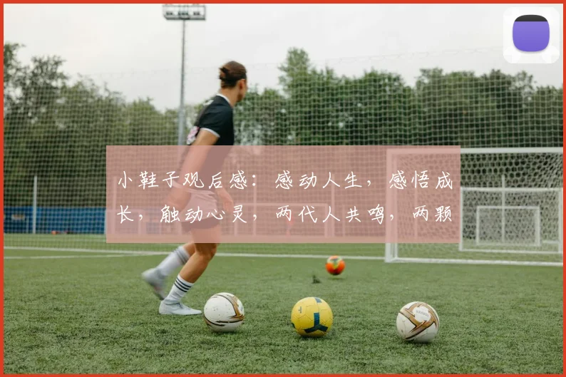 小鞋子观后感：感动人生，感悟成长，触动心灵，两代人共鸣，两颗心相连。